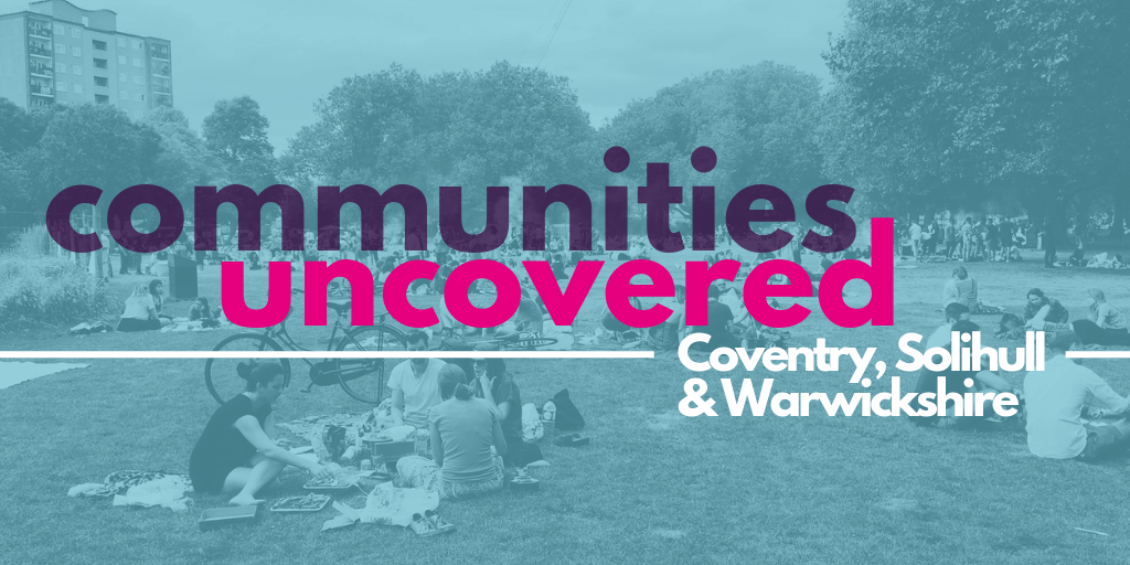 Communities Uncovered: Coventry, Solihull & Warwickshire.